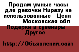 Продам умные часы для девочки.Ниразу не использованные › Цена ­ 1 300 - Московская обл. Подарки и сувениры » Другое   